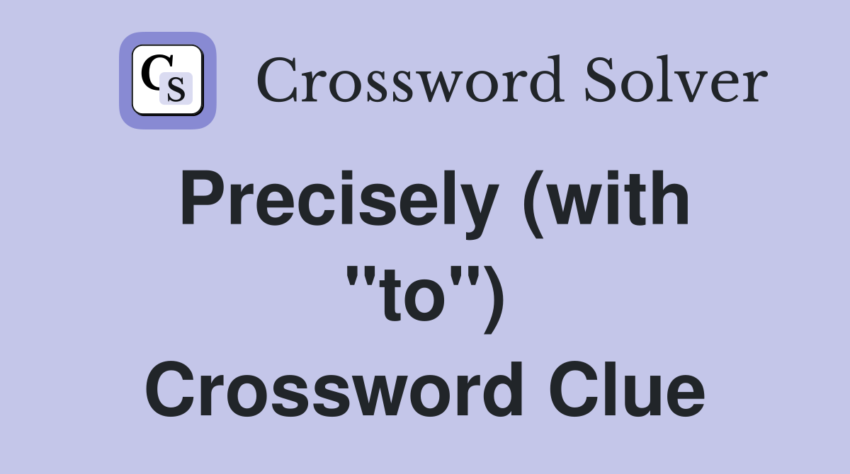 Precisely (with "to") Crossword Clue
