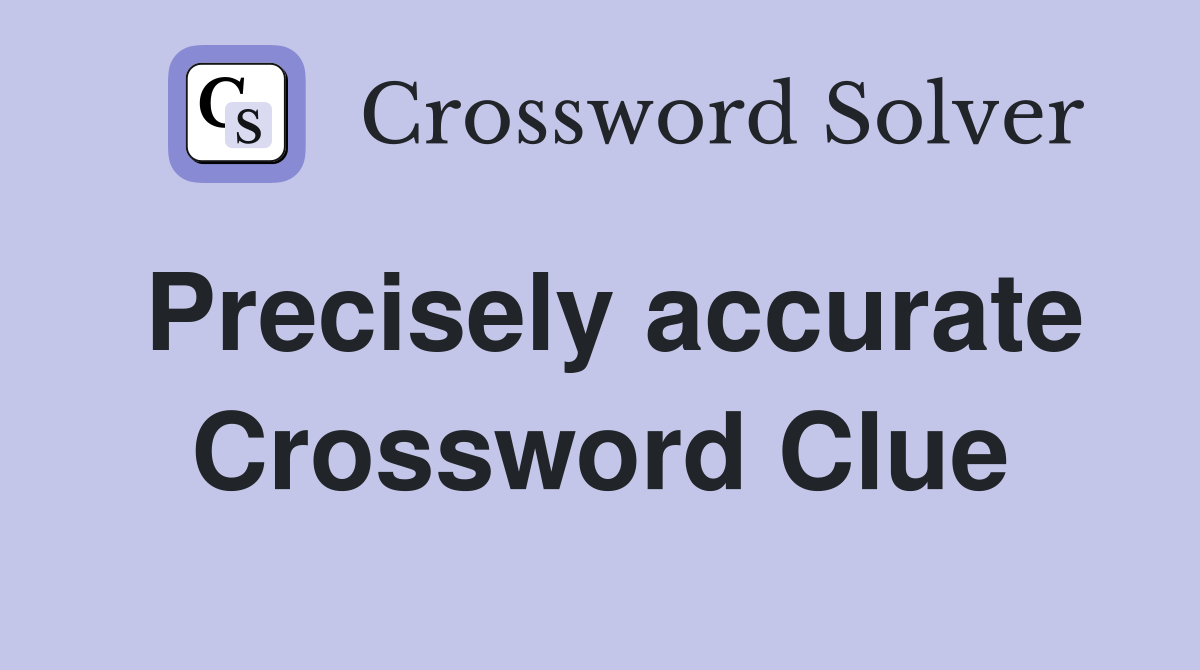 Precisely accurate Crossword Clue