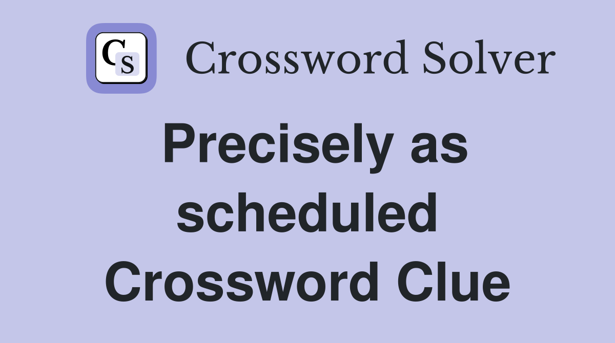 Precisely as scheduled Crossword Clue