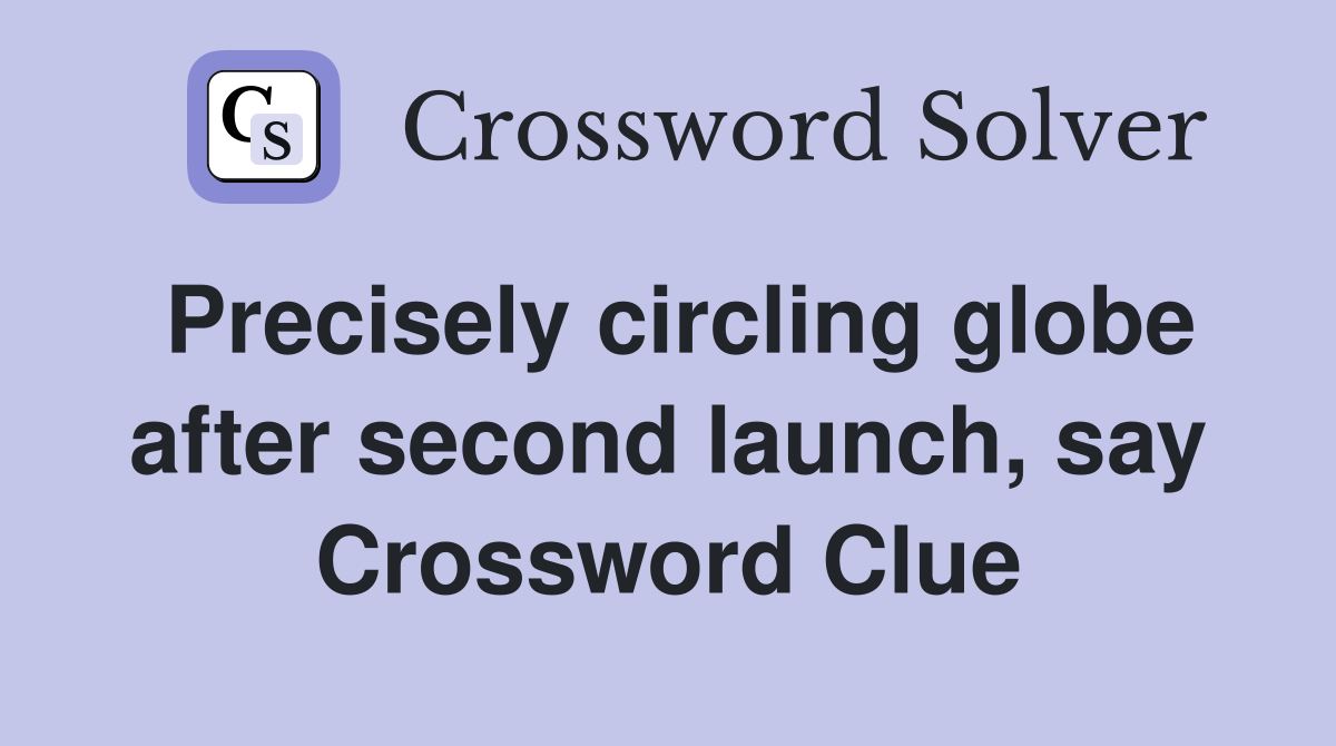 Precisely circling globe after second launch, say Crossword Clue