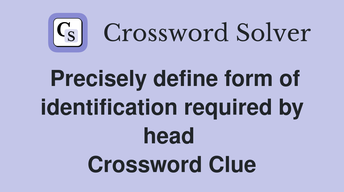 Precisely define form of identification required by head  Crossword Clue