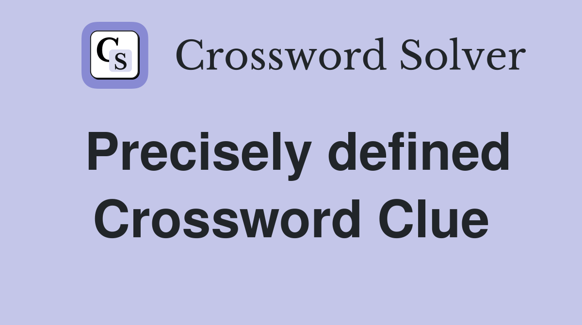 Precisely defined Crossword Clue