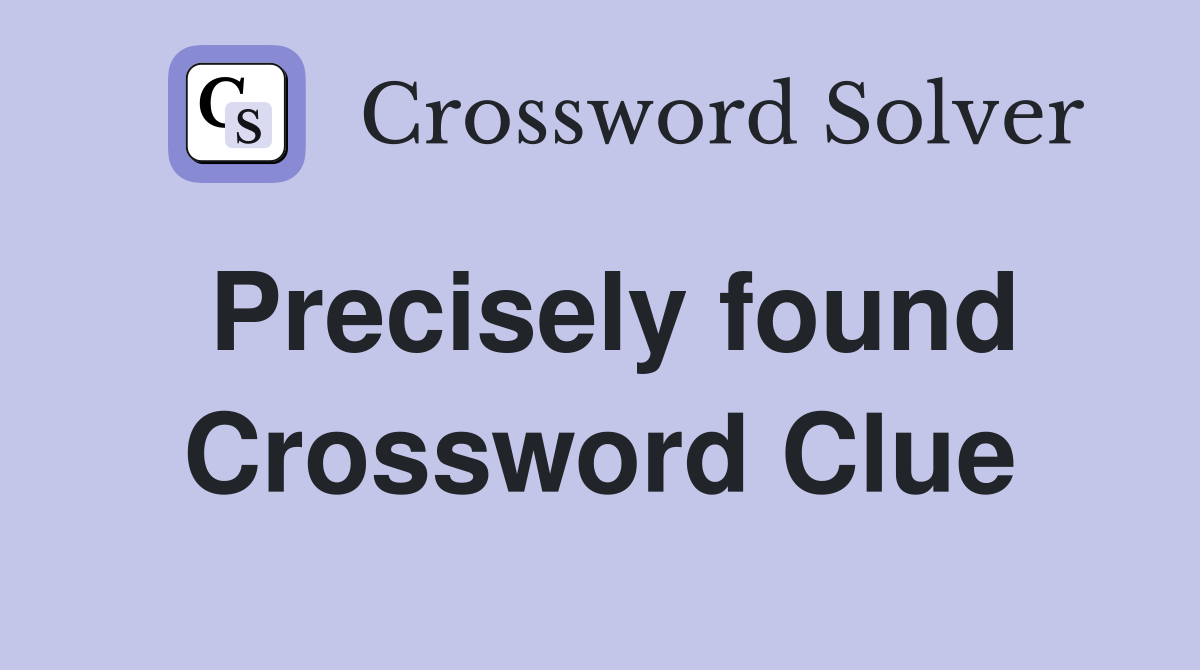 Precisely found Crossword Clue