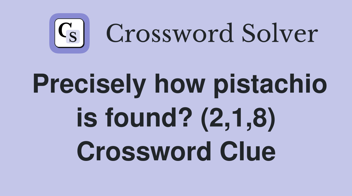 Precisely how pistachio is found? (2,1,8) Crossword Clue