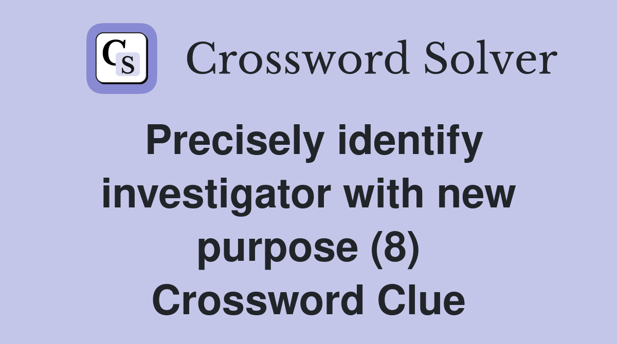 Precisely identify investigator with new purpose (8) Crossword Clue