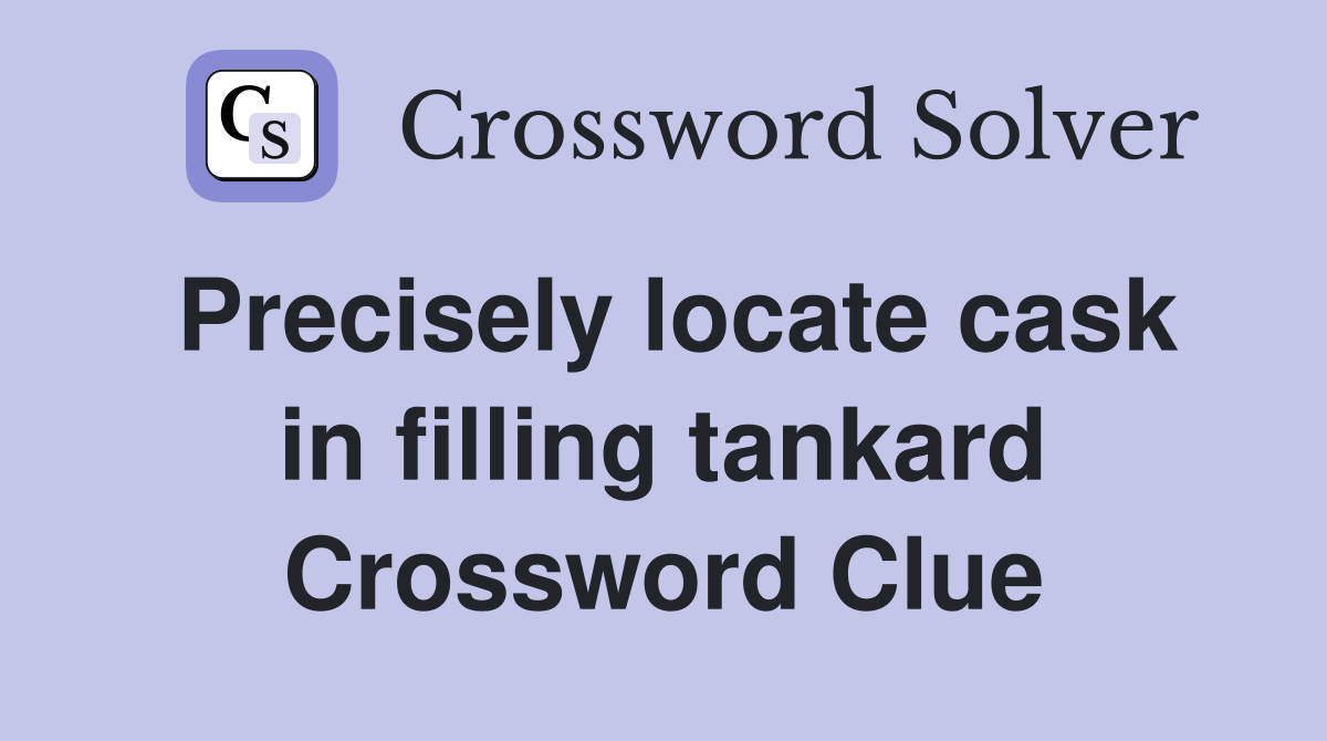 Precisely locate cask in filling tankard Crossword Clue