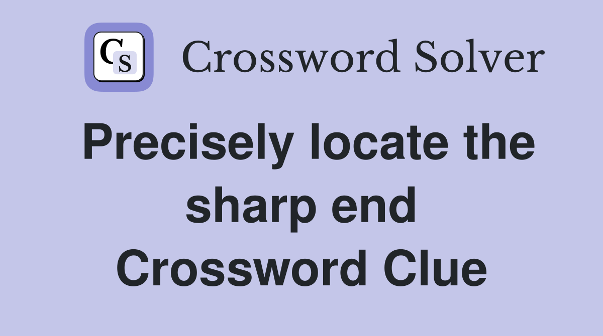 Precisely locate the sharp end Crossword Clue