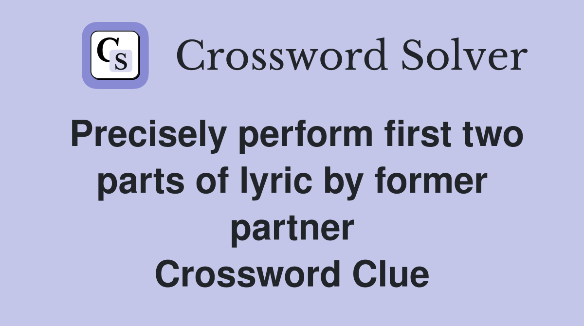 Precisely perform first two parts of lyric by former partner Crossword Clue