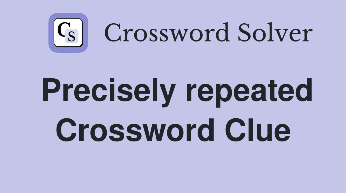 Precisely repeated Crossword Clue