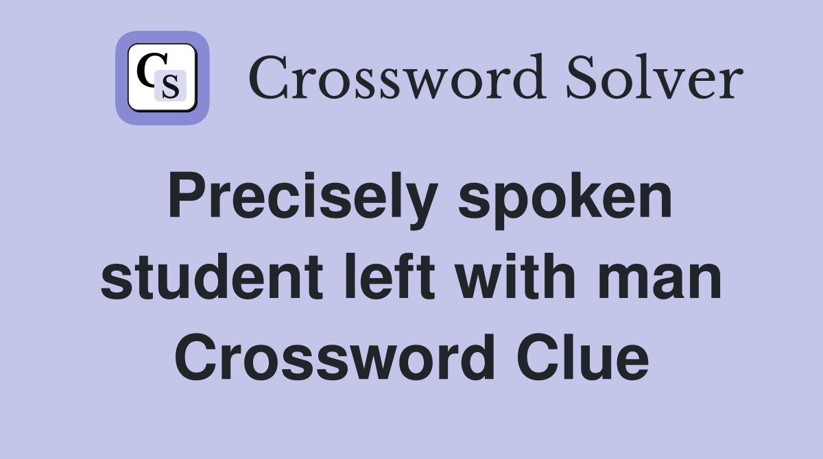 Precisely spoken student left with man Crossword Clue
