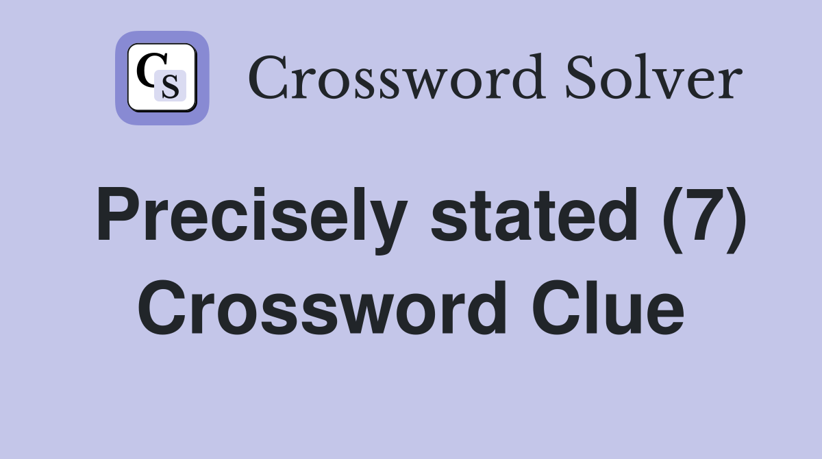 Precisely stated (7) Crossword Clue