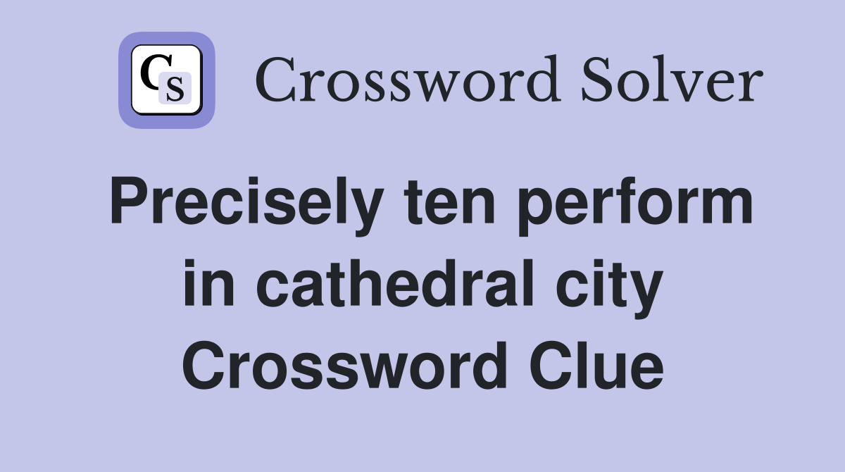 Precisely ten perform in cathedral city Crossword Clue