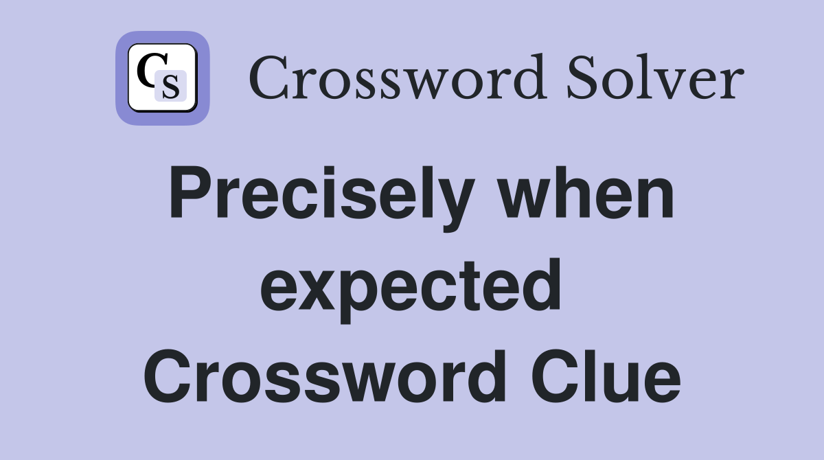 Precisely when expected Crossword Clue