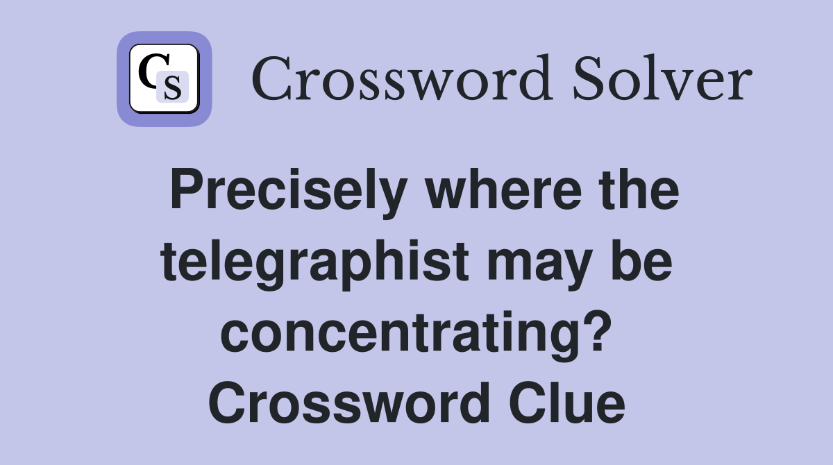 Precisely where the telegraphist may be concentrating? Crossword Clue