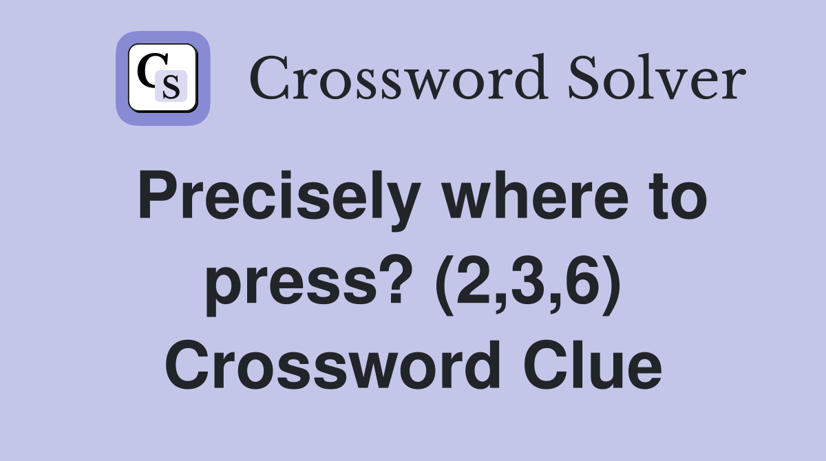 Precisely where to press? (2,3,6) Crossword Clue