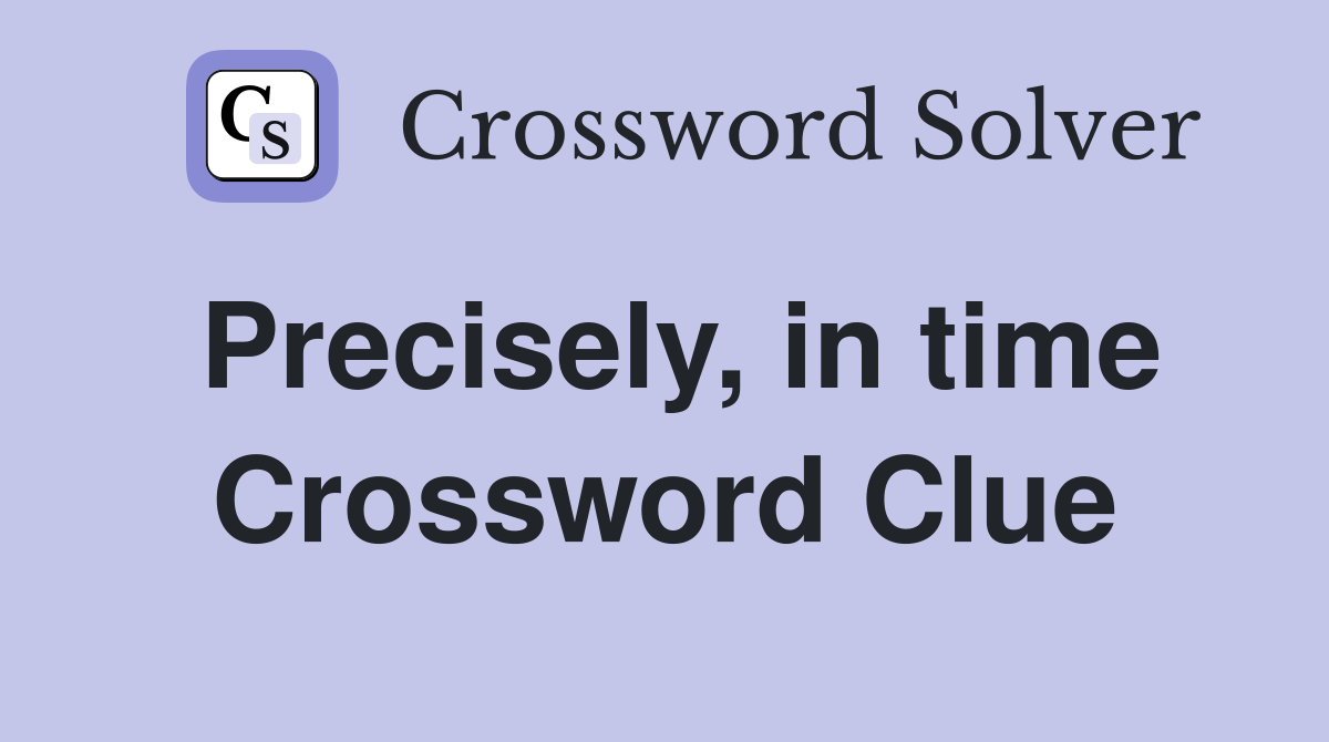 Precisely, in time Crossword Clue