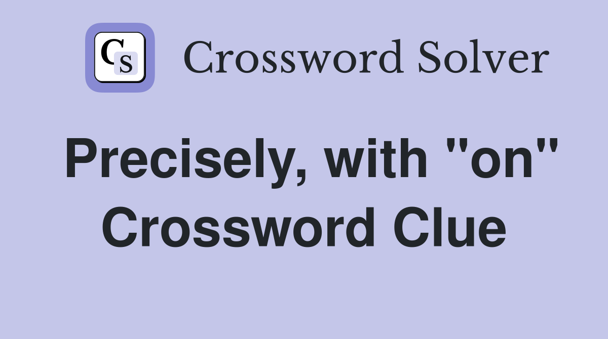 Precisely, with "on" Crossword Clue