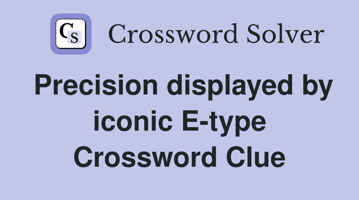 Precision displayed by iconic E-type Crossword Clue