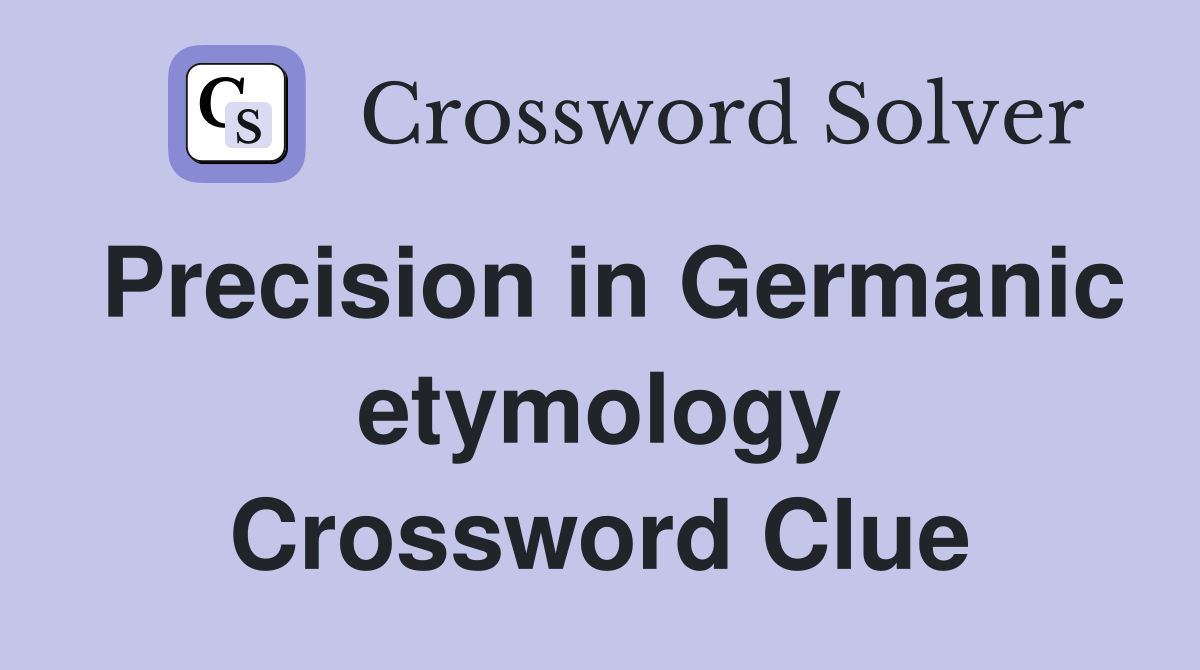 Precision in Germanic etymology Crossword Clue