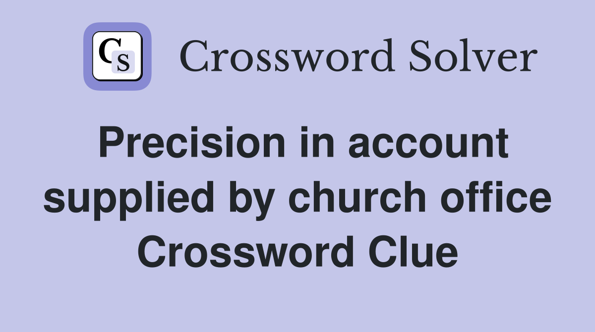 Precision in account supplied by church office Crossword Clue