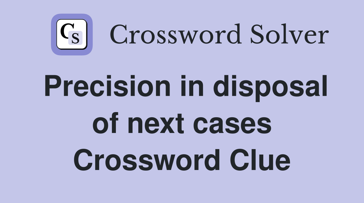 Precision in disposal of next cases Crossword Clue