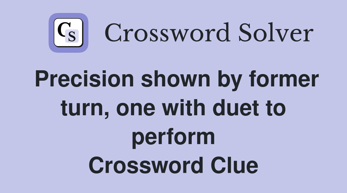 Precision shown by former turn, one with duet to perform Crossword Clue