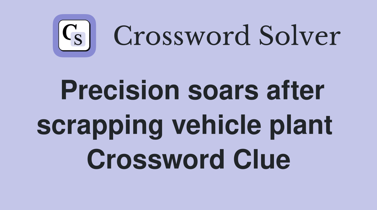 Precision soars after scrapping vehicle plant  Crossword Clue