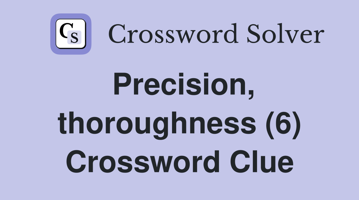 Precision, thoroughness (6) Crossword Clue