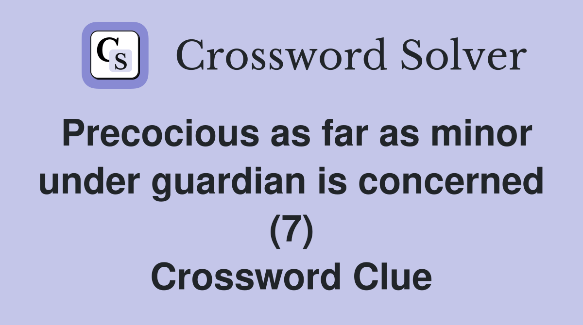 Precocious as far as minor under guardian is concerned (7) Crossword Clue
