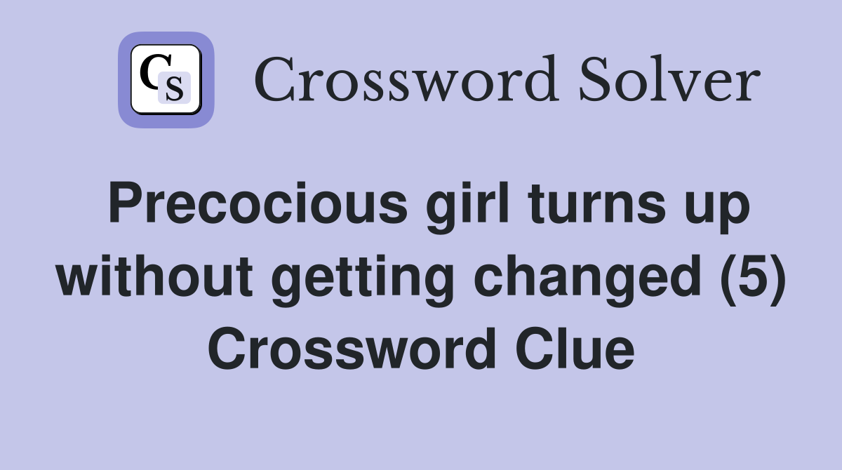 Precocious girl turns up without getting changed (5) Crossword Clue