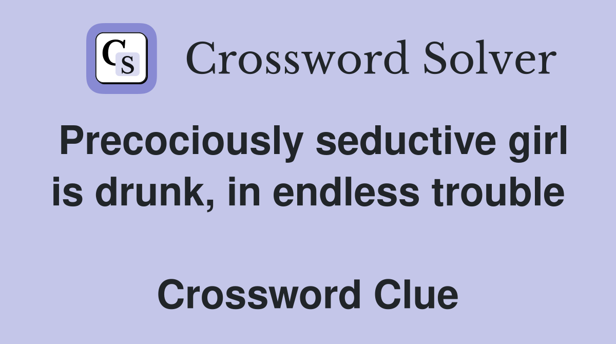 Precociously seductive girl is drunk, in endless trouble  Crossword Clue