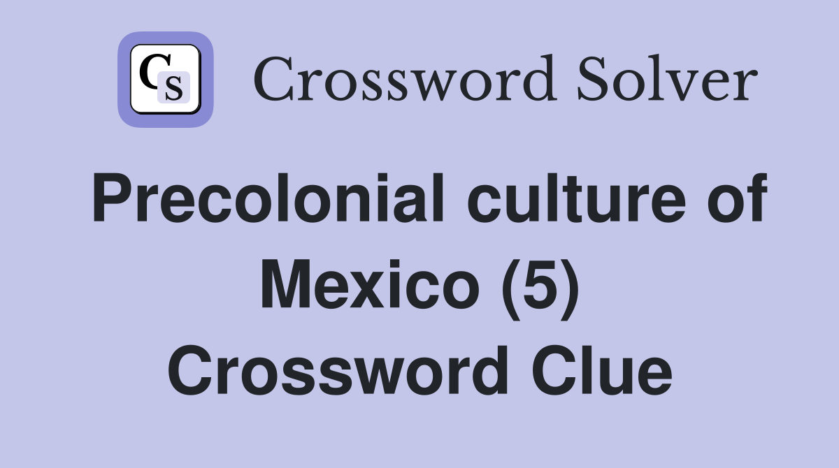 Precolonial culture of Mexico (5) Crossword Clue