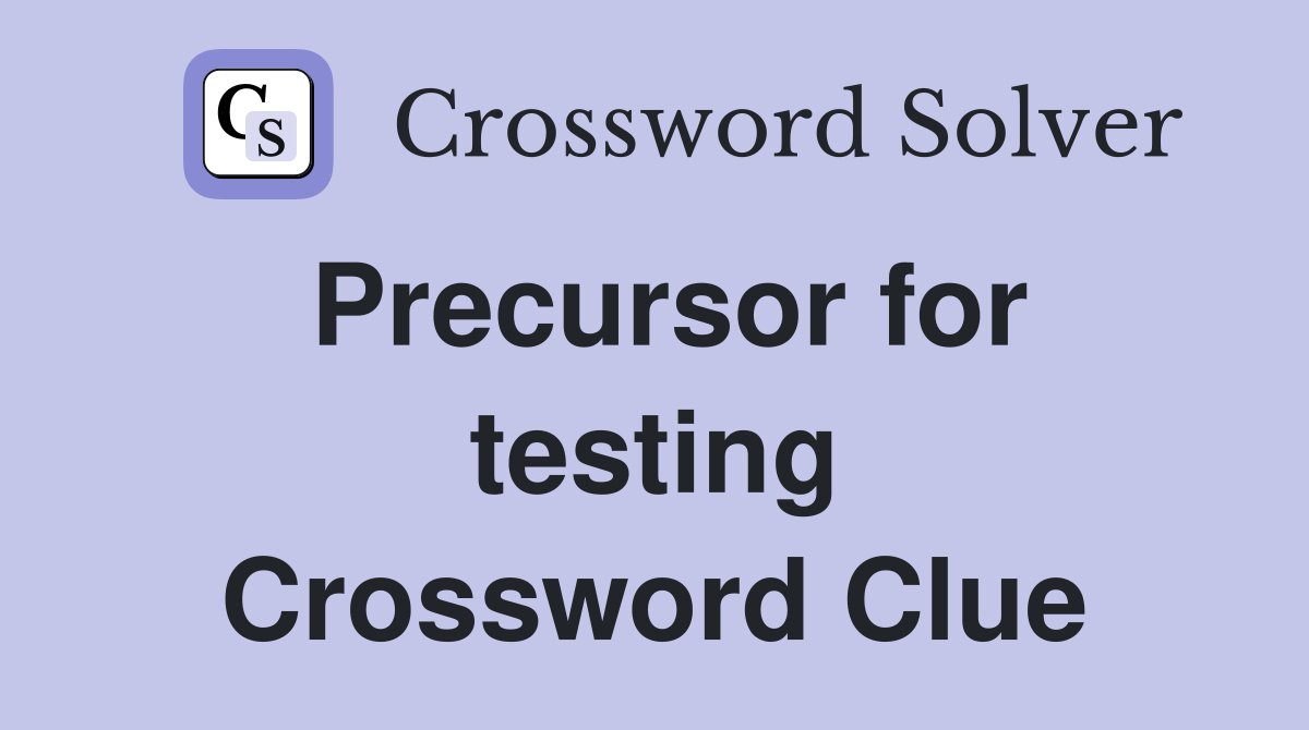 Precursor for testing Crossword Clue