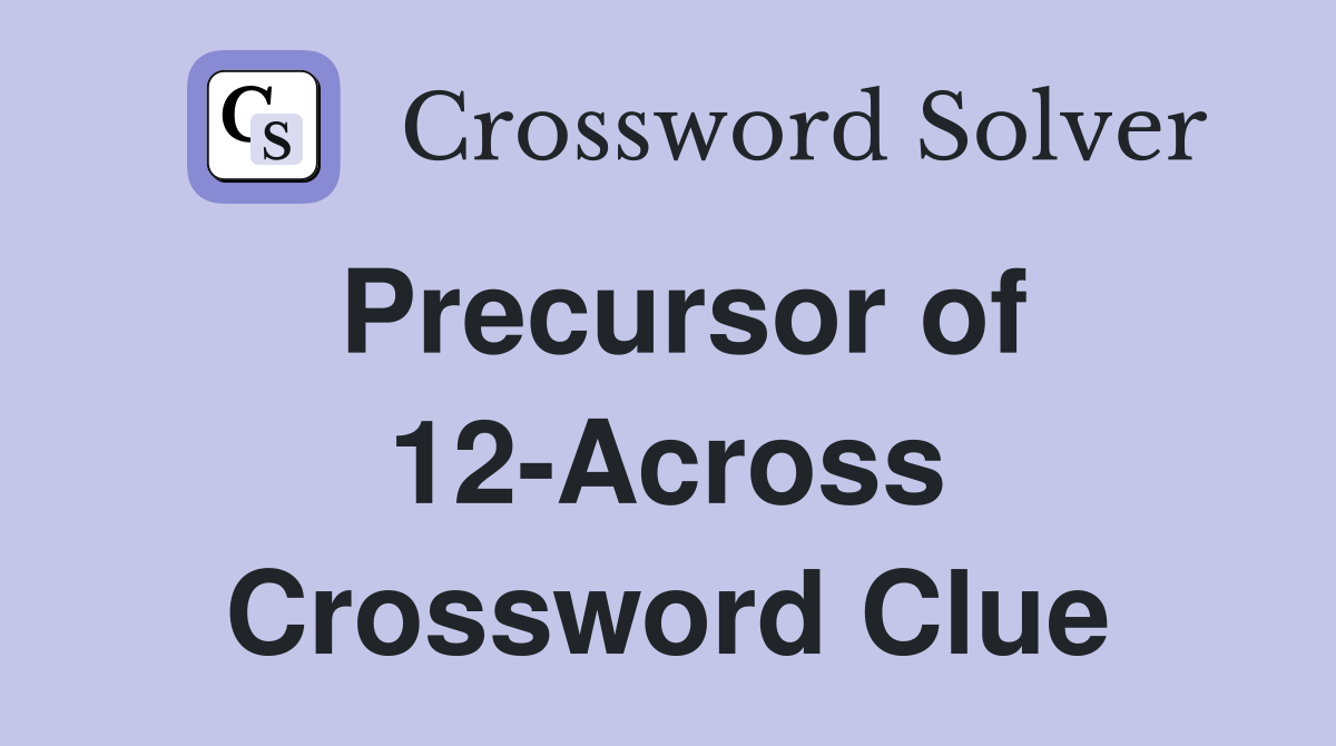 Precursor of 12-Across Crossword Clue
