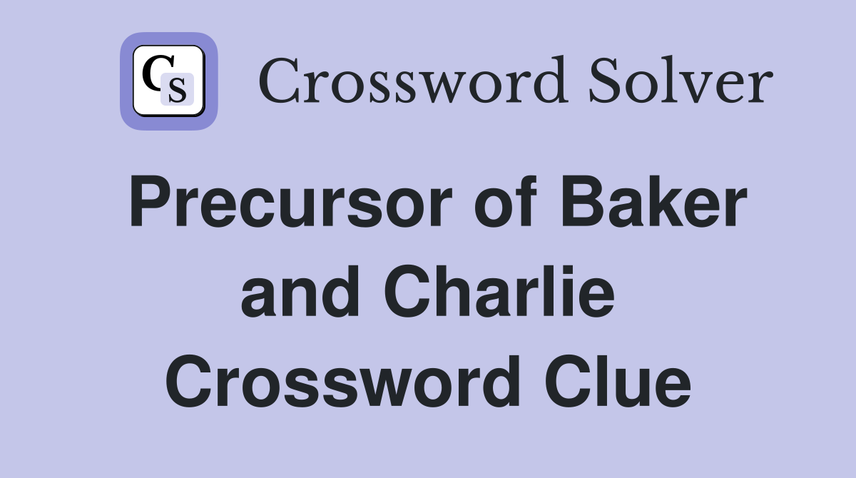 Precursor of Baker and Charlie Crossword Clue