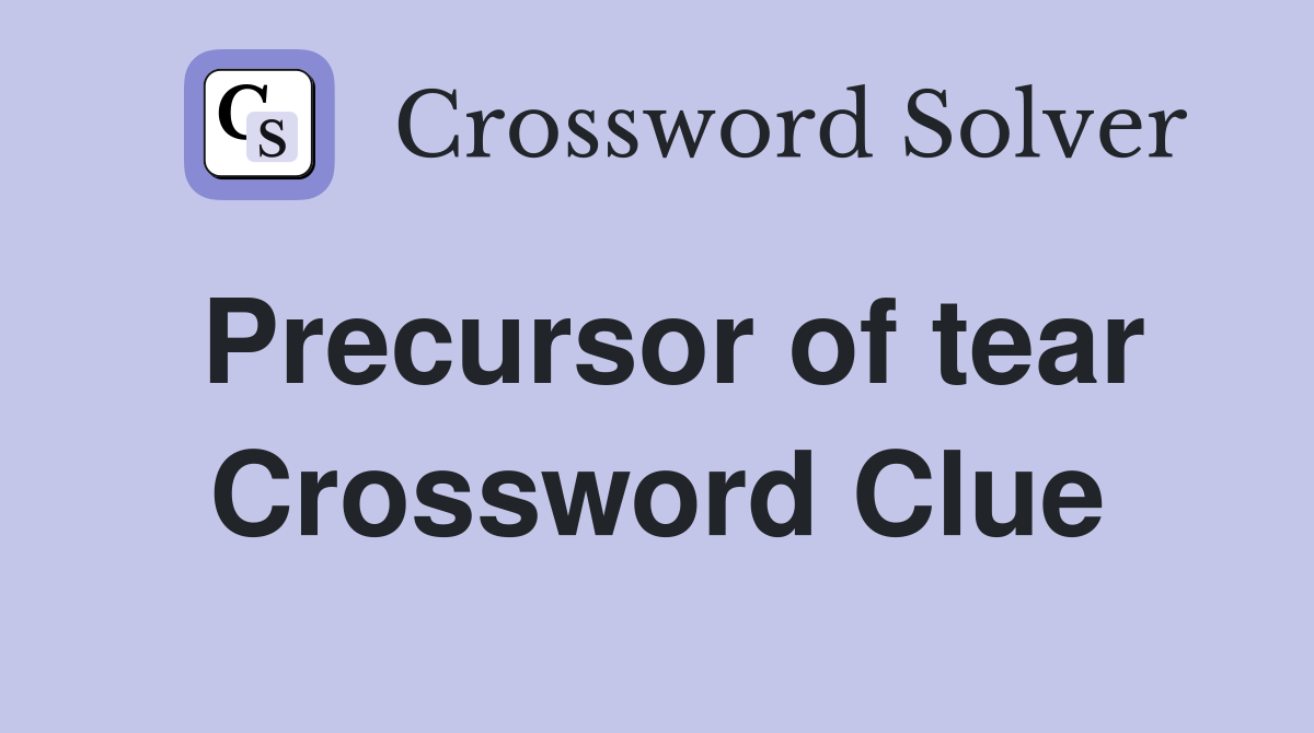 Precursor of tear Crossword Clue