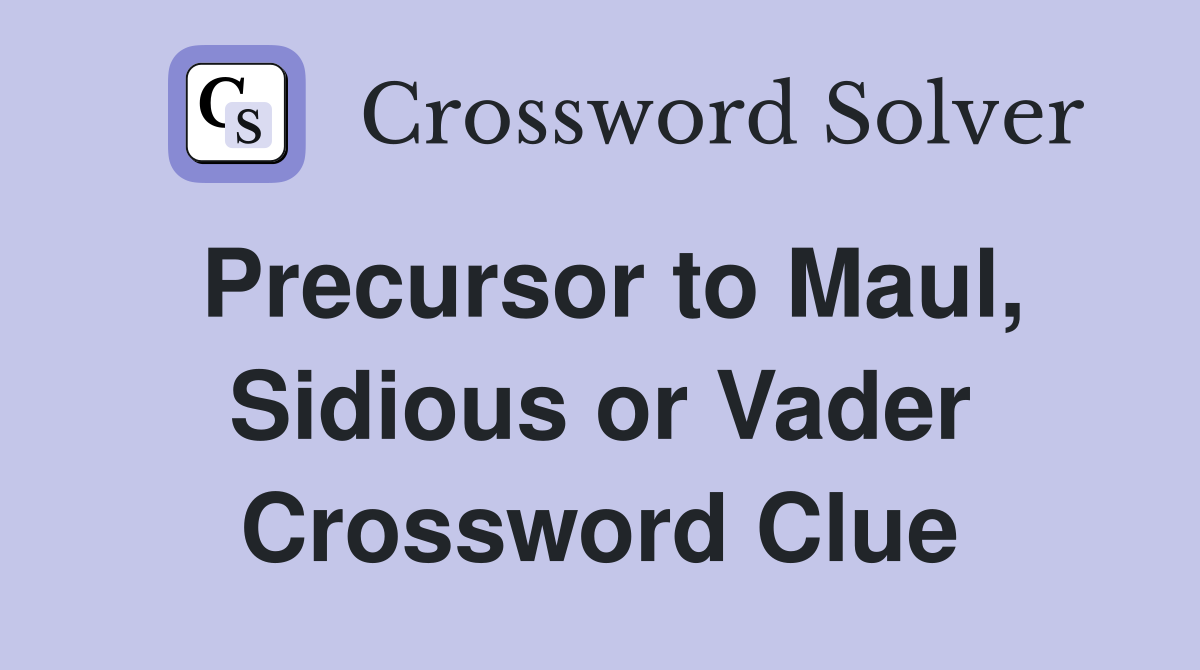 Precursor to Maul, Sidious or Vader Crossword Clue