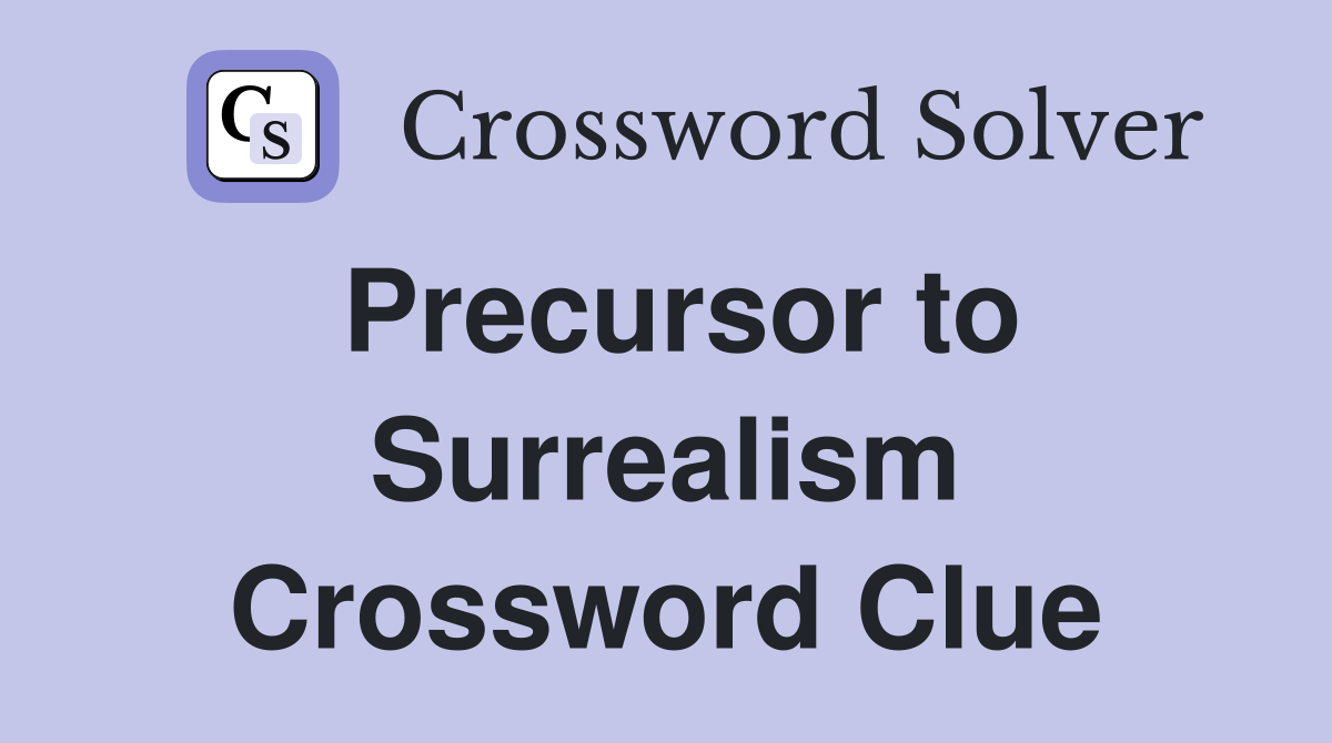 Precursor to Surrealism Crossword Clue