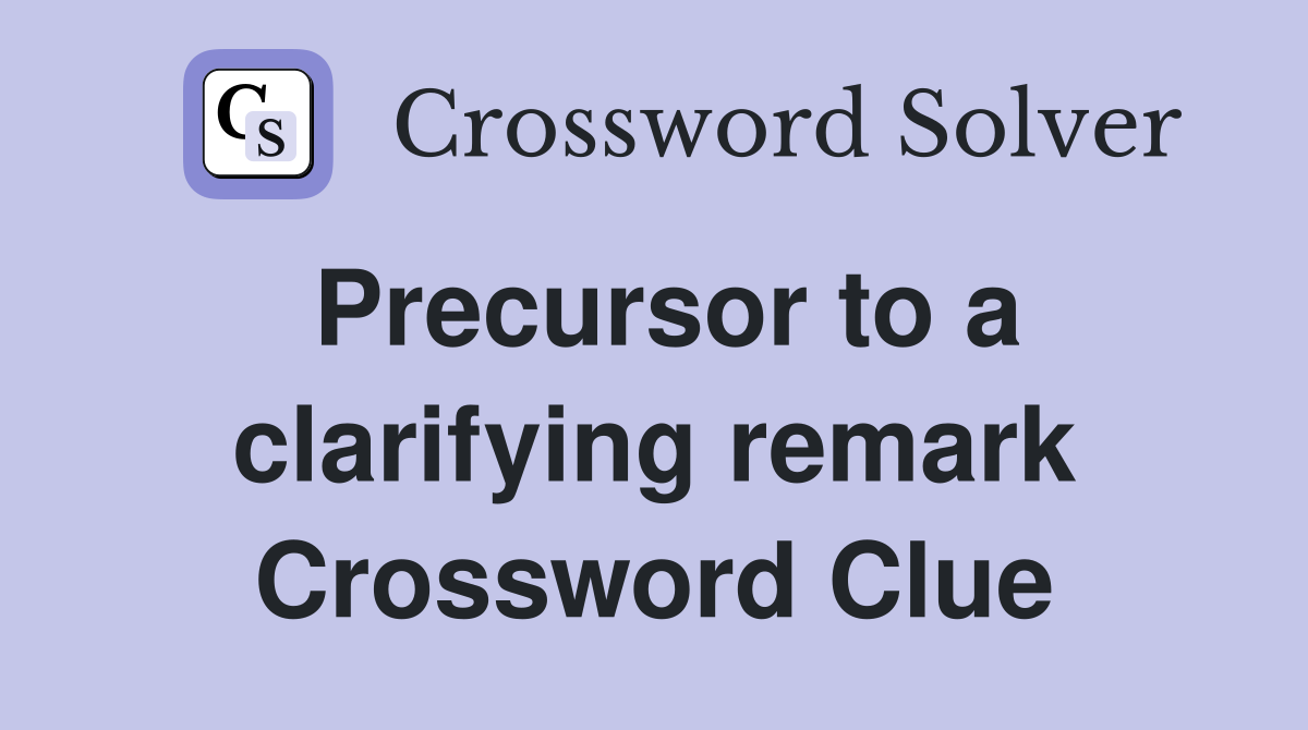 Precursor to a clarifying remark Crossword Clue