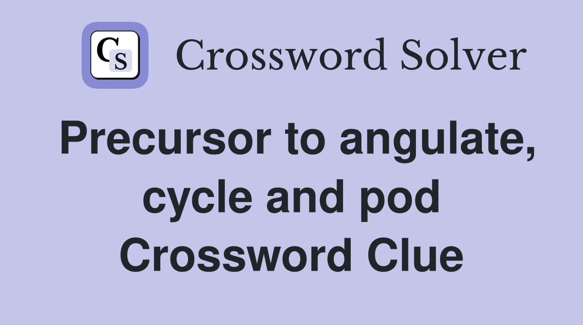 Precursor to angulate, cycle and pod Crossword Clue