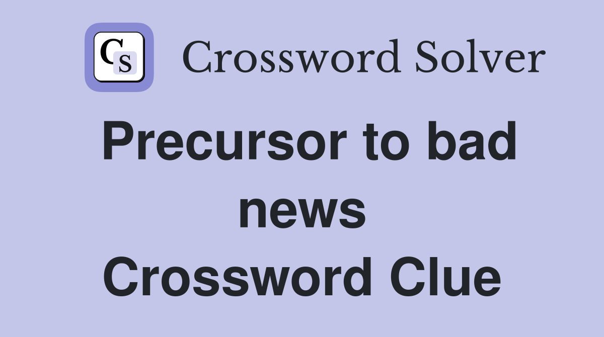 Precursor to bad news Crossword Clue