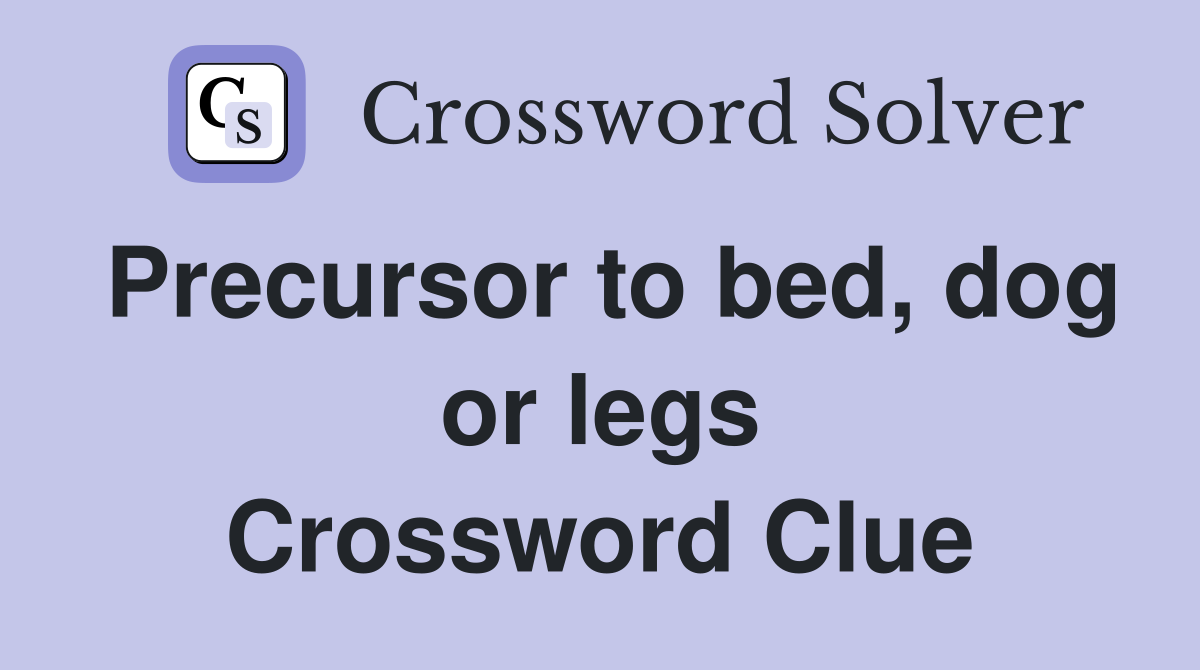 Precursor to bed, dog or legs Crossword Clue
