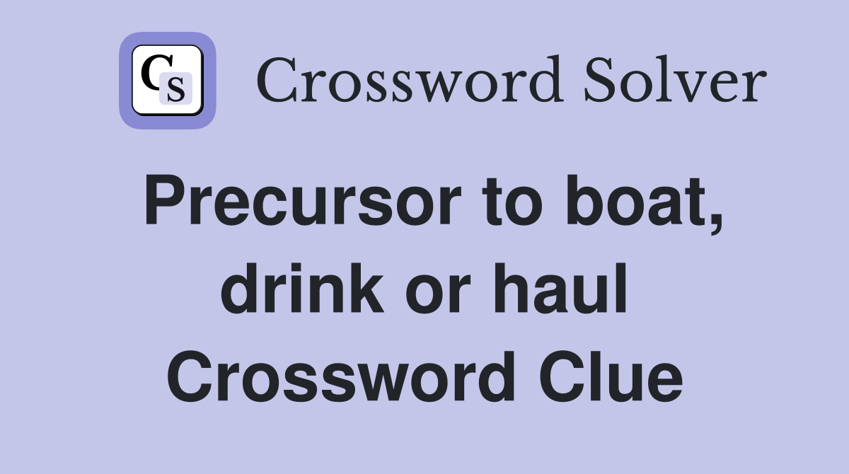 Precursor to boat, drink or haul Crossword Clue