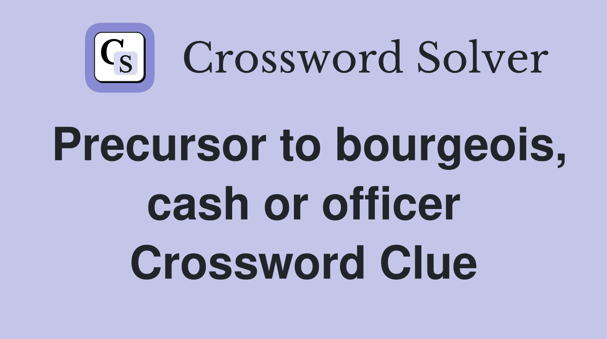Precursor to bourgeois, cash or officer Crossword Clue