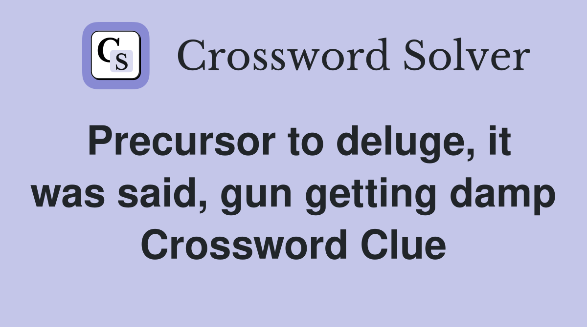 Precursor to deluge, it was said, gun getting damp Crossword Clue