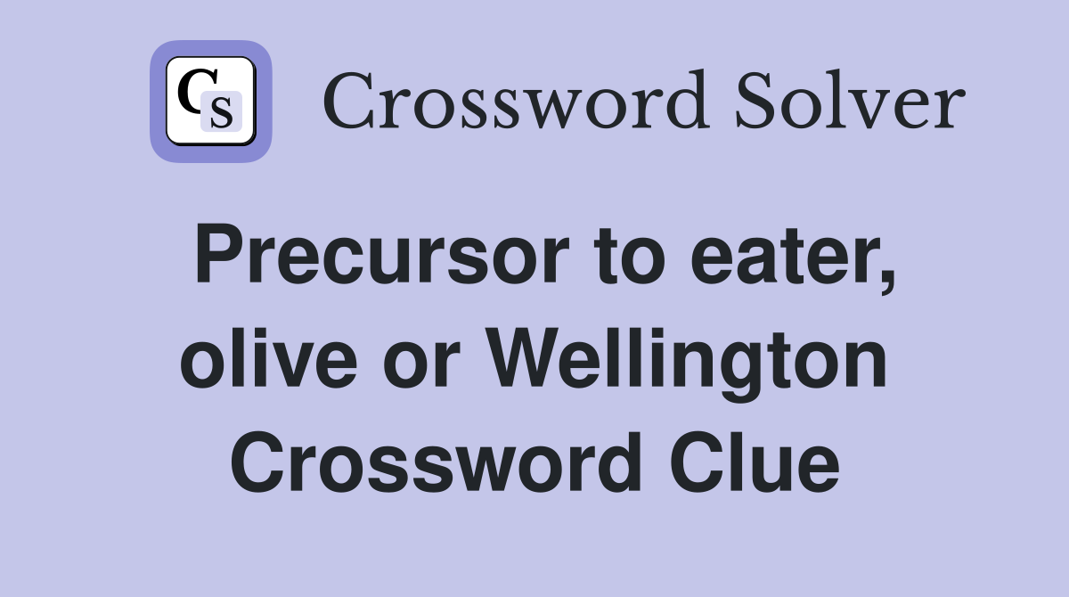 Precursor to eater, olive or Wellington Crossword Clue