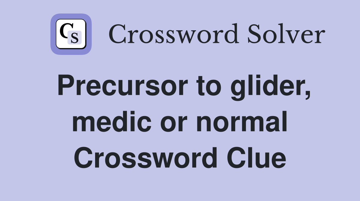 Precursor to glider, medic or normal Crossword Clue