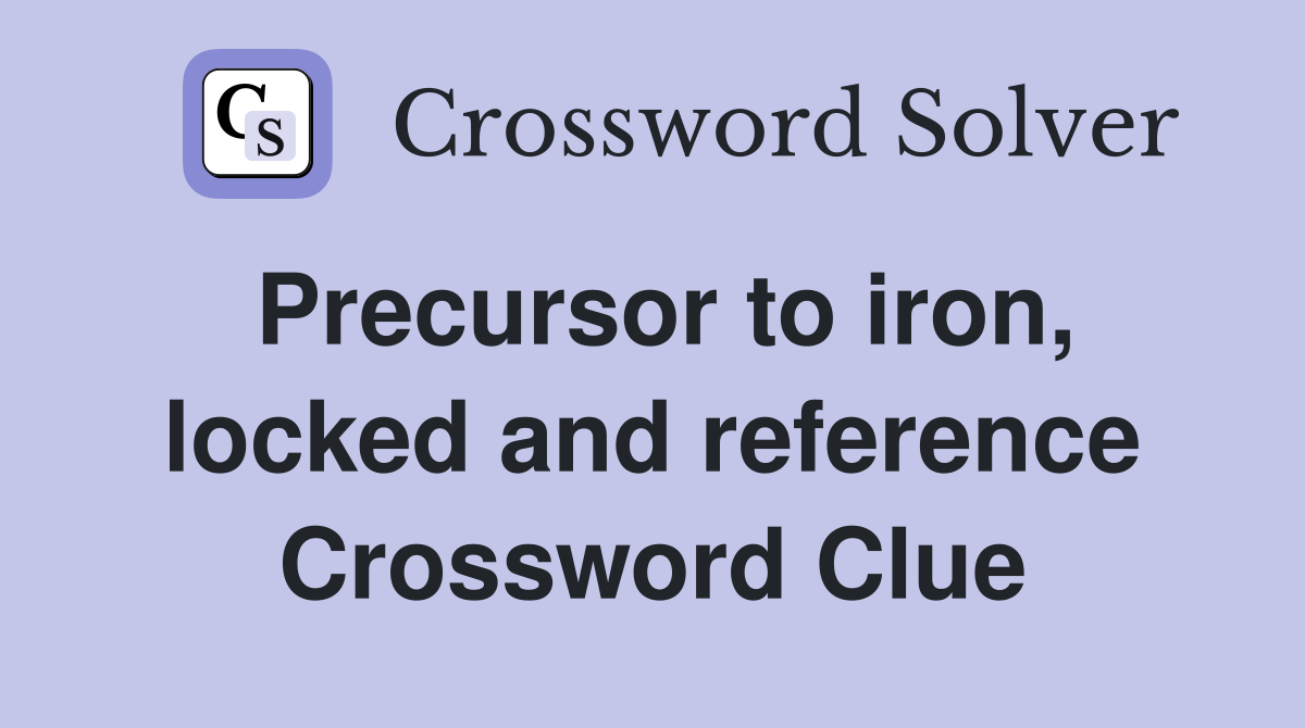 Precursor to iron, locked and reference Crossword Clue