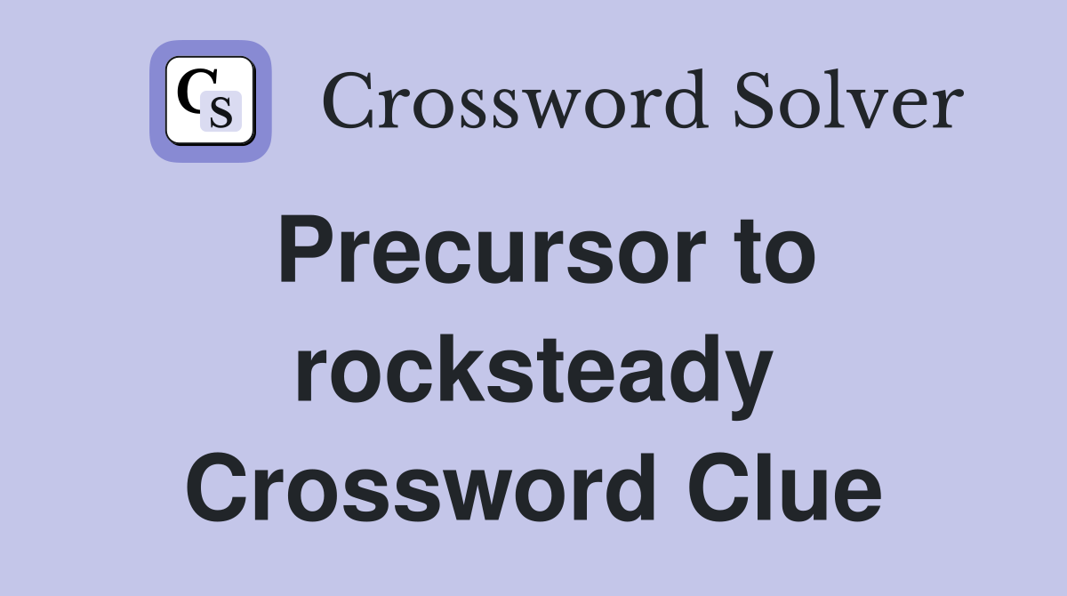 Precursor to rocksteady Crossword Clue