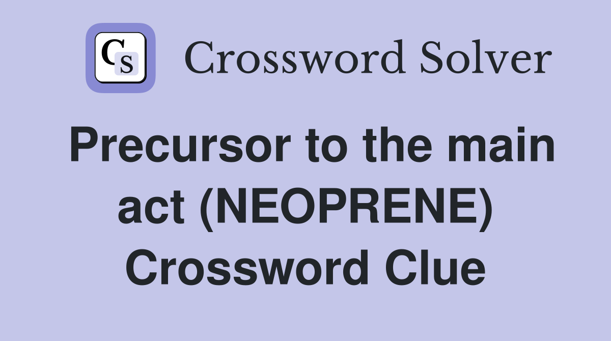 Precursor to the main act (NEOPRENE) Crossword Clue